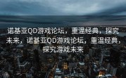 诺基亚QD游戏论坛，重温经典，探究未来，诺基亚QD游戏论坛，重温经典，探究游戏未来