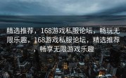精选推荐，168游戏私服论坛，畅玩无限乐趣，168游戏私服论坛，精选推荐，畅享无限游戏乐趣