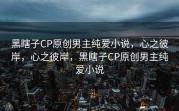 黑瞎子CP原创男主纯爱小说，心之彼岸，心之彼岸，黑瞎子CP原创男主纯爱小说