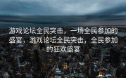 游戏论坛全民突击，一场全民参加的盛宴，游戏论坛全民突击，全民参加的狂欢盛宴