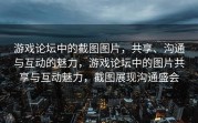 游戏论坛中的截图图片，共享、沟通与互动的魅力，游戏论坛中的图片共享与互动魅力，截图展现沟通盛会