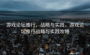 游戏论坛推行，战略与实践，游戏论坛推行战略与实践攻略