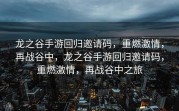 龙之谷手游回归邀请码，重燃激情，再战谷中，龙之谷手游回归邀请码，重燃激情，再战谷中之旅