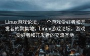Linux游戏论坛，一个游戏爱好者和开发者的聚集地，Linux游戏论坛，游戏爱好者和开发者的交流圣地