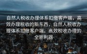 自然人税收办理体系扣缴客户端，高效办理税收的新东西，自然人税收办理体系扣缴客户端，高效税收办理的全新利器