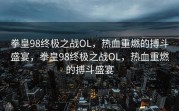 拳皇98终极之战OL，热血重燃的搏斗盛宴，拳皇98终极之战OL，热血重燃的搏斗盛宴