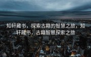 知轩藏书，探索古籍的智慧之旅，知轩藏书，古籍智慧探索之旅