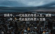胡青牛，一代名医的传奇人生，胡青牛，一代名医的传奇人生路