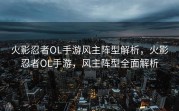 火影忍者OL手游风主阵型解析，火影忍者OL手游，风主阵型全面解析