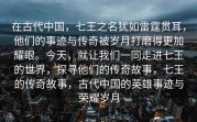 在古代中国，七王之名犹如雷霆贯耳，他们的事迹与传奇被岁月打磨得更加耀眼。今天，就让我们一同走进七王的世界，探寻他们的传奇故事，七王的传奇故事，古代中国的英雄事迹与荣耀岁月