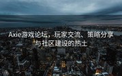 Axie游戏论坛，玩家交流、策略分享与社区建设的热土