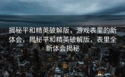揭秘平和精英破解版，游戏表里的新体会，揭秘平和精英破解版，表里全新体会揭秘