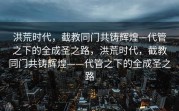 洪荒时代，截教同门共铸辉煌—代管之下的全成圣之路，洪荒时代，截教同门共铸辉煌——代管之下的全成圣之路