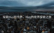 探索Huy的世界，Huy的世界探索之旅