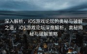 深入解析，iOS游戏论坛的奥秘与破解之道，iOS游戏论坛深度解析，奥秘揭秘与破解策略