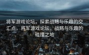 将军游戏论坛，探索战略与乐趣的交汇点，将军游戏论坛，战略与乐趣的碰撞之地