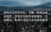 游戏论坛软件分析，功能、影响与未来趋势，游戏论坛软件深度解析，功能概览、影响力评估与未来趋势展望