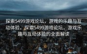 探索5499游戏论坛，游戏的乐趣与互动体验，探索5499游戏论坛，游戏乐趣与互动体验的全面解读