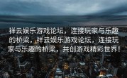 祥云娱乐游戏论坛，连接玩家与乐趣的桥梁，祥云娱乐游戏论坛，连接玩家与乐趣的桥梁，共创游戏精彩世界！