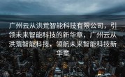 广州云从洪荒智能科技有限公司，引领未来智能科技的新华章，广州云从洪荒智能科技，领航未来智能科技新华章