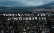 手游搬砖推荐 2024年热门排行榜，2024年热门手游搬砖推荐排行榜