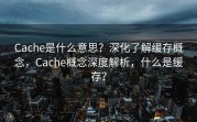 Cache是什么意思？深化了解缓存概念，Cache概念深度解析，什么是缓存？