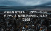 甜蜜选择游戏论坛，玩家的乐园与互动平台，甜蜜选择游戏论坛，玩家互动乐园