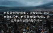 台服最大游戏论坛，玩家沟通、资讯会聚的乐土，台服最大游戏论坛，玩家互动与资讯会聚的乐土