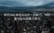 探究NBE游戏论坛的一同魅力，NBE游戏论坛的魅力探究