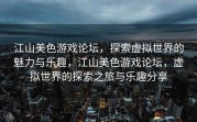 江山美色游戏论坛，探索虚拟世界的魅力与乐趣，江山美色游戏论坛，虚拟世界的探索之旅与乐趣分享