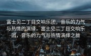 富士见二丁目交响乐团，音乐的力气与热情的演绎，富士见二丁目交响乐团，音乐的力气与热情演绎之旅