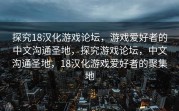 探究18汉化游戏论坛，游戏爱好者的中文沟通圣地，探究游戏论坛，中文沟通圣地，18汉化游戏爱好者的聚集地