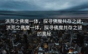 洪荒之佛魔一体，探寻佛魔共存之谜，洪荒之佛魔一体，探寻佛魔共存之谜的奥秘