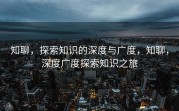 知聊，探索知识的深度与广度，知聊，深度广度探索知识之旅