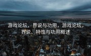 游戏论坛，界说与功用，游戏论坛，界说、特性与功用概述