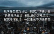 舰队任务游戏论坛，探究、沟通、生长的海洋战场，舰队任务游戏论坛，探究海洋战场，一起生长与沟通的空间