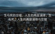 生与死的交错，人生的两层演绎，生与死，人生的两层演绎与交错