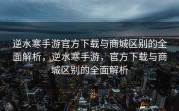 逆水寒手游官方下载与商城区别的全面解析，逆水寒手游，官方下载与商城区别的全面解析