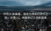 洪荒OL新篇章，我成为神族的奇幻之旅，洪荒OL，神族奇幻之旅新篇章