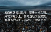 云南棋牌游戏论坛，聚集当地文明，共筑游戏乐土，云南当地文明聚集，棋牌游戏论坛与游戏乐土共筑之路