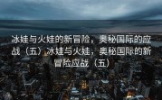 冰娃与火娃的新冒险，奥秘国际的应战（五）冰娃与火娃，奥秘国际的新冒险应战（五）