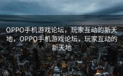 OPPO手机游戏论坛，玩家互动的新天地，OPPO手机游戏论坛，玩家互动的新天地