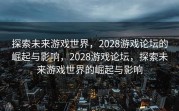 探索未来游戏世界，2028游戏论坛的崛起与影响，2028游戏论坛，探索未来游戏世界的崛起与影响
