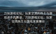 刀剑游戏论坛，玩家交流的热土与游戏进步的舞台，刀剑游戏论坛，玩家交流热土与游戏发展舞台