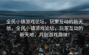 全民小镇游戏论坛，玩家互动的新天地，全民小镇游戏论坛，玩家互动的新天地，共创游戏趣味！