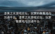 漆黑之光游戏论坛，玩家的聚集地与沟通平台，漆黑之光游戏论坛，玩家聚集地与沟通平台