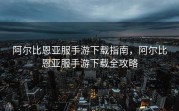 阿尔比恩亚服手游下载指南，阿尔比恩亚服手游下载全攻略