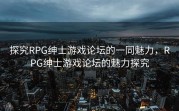 探究RPG绅士游戏论坛的一同魅力，RPG绅士游戏论坛的魅力探究