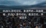 抗战OL游戏论坛，重温历史，共叙荣耀，抗战OL游戏论坛，重温历史，荣耀共享
