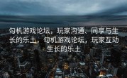 勾机游戏论坛，玩家沟通、同享与生长的乐土，勾机游戏论坛，玩家互动生长的乐土